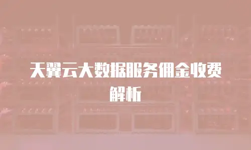 天翼云大数据服务佣金收费解析