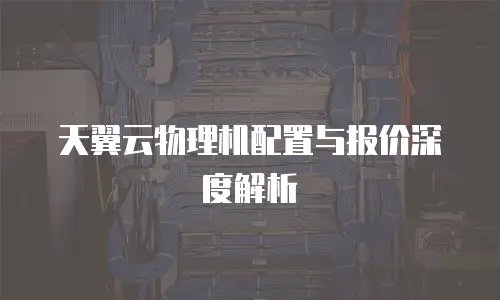 天翼云物理机配置与报价深度解析