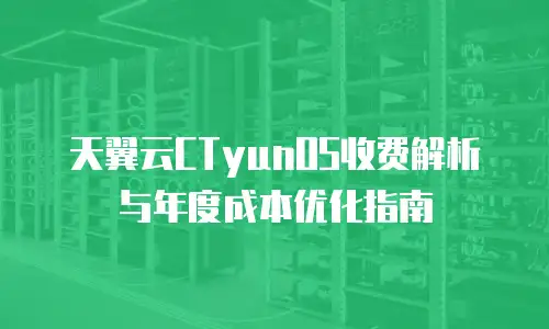 天翼云CTyunOS收费解析与年度成本优化指南