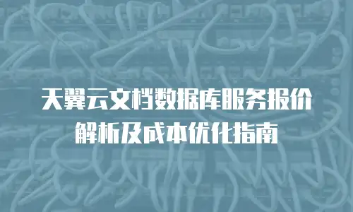 天翼云文档数据库服务报价解析及成本优化指南