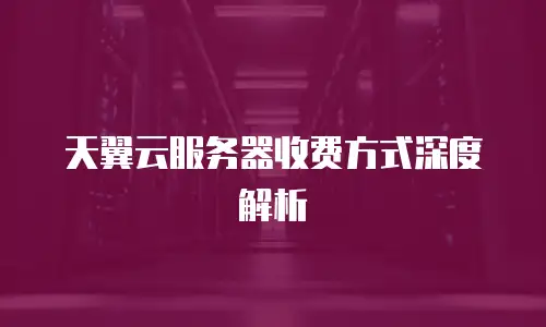 天翼云服务器收费方式深度解析