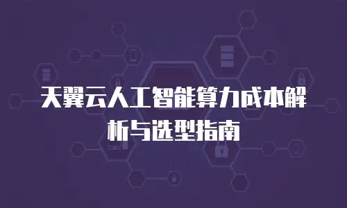 天翼云人工智能算力成本解析与选型指南