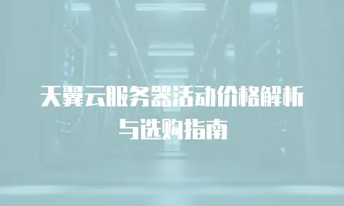 天翼云服务器活动价格解析与选购指南
