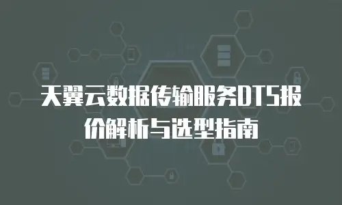 天翼云数据传输服务DTS报价解析与选型指南