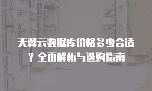 天翼云数据库价格多少合适？全面解析与选购指南