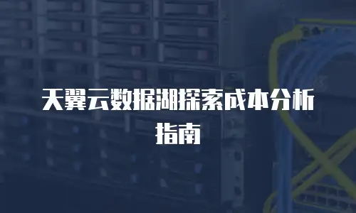 天翼云数据湖探索成本分析指南