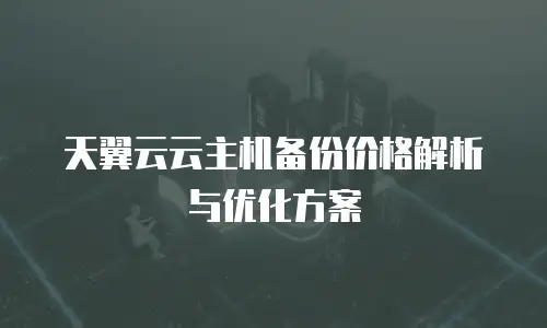 天翼云云主机备份价格解析与优化方案