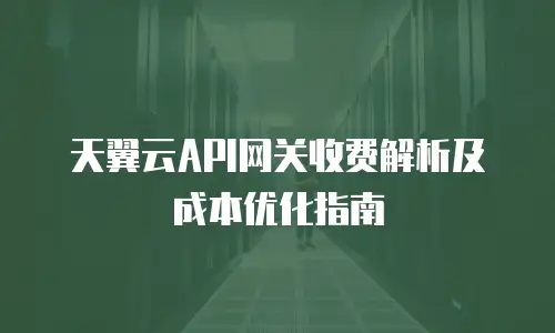 天翼云API网关收费解析及成本优化指南
