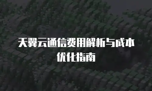 天翼云通信费用解析与成本优化指南
