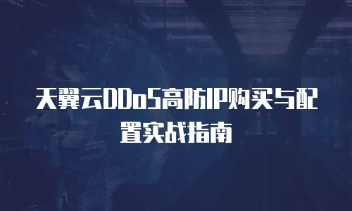 天翼云DDoS高防IP购买与配置实战指南