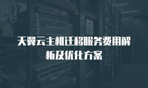 天翼云主机迁移服务费用解析及优化方案