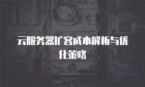 云服务器扩容成本解析与优化策略
