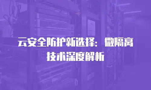 云安全防护新选择：微隔离技术深度解析