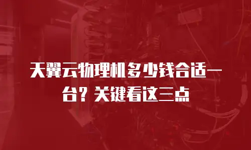 天翼云物理机多少钱合适一台？关键看这三点