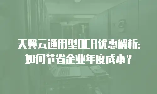 天翼云通用型OCR优惠解析：如何节省企业年度成本？