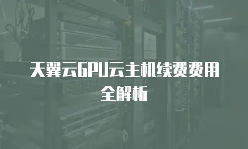 天翼云GPU云主机续费费用全解析
