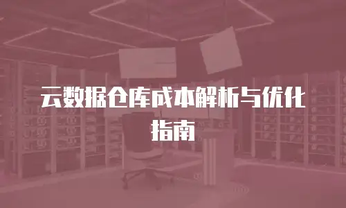 云数据仓库成本解析与优化指南