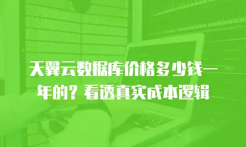 天翼云数据库价格多少钱一年的？看透真实成本逻辑