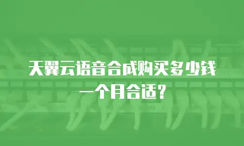 天翼云语音合成购买多少钱一个月合适？