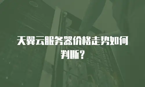 天翼云服务器价格走势如何判断？