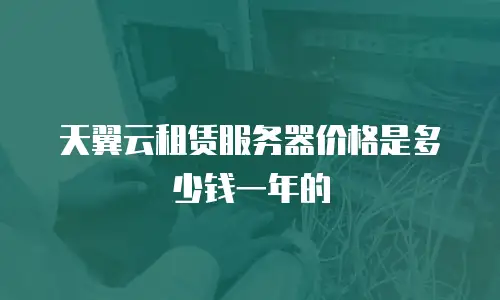 天翼云租赁服务器价格是多少钱一年的