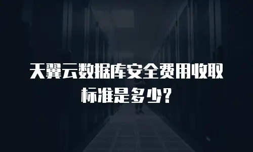 天翼云数据库安全费用收取标准是多少？