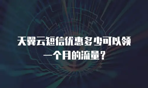 天翼云短信优惠多少可以领一个月的流量？