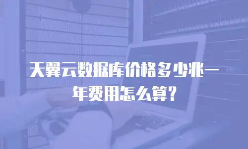 天翼云数据库价格多少兆一年费用怎么算？