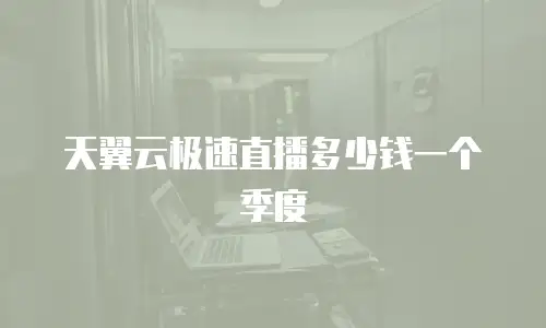 天翼云极速直播多少钱一个季度