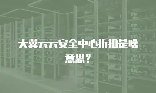 天翼云云安全中心折扣是啥意思？