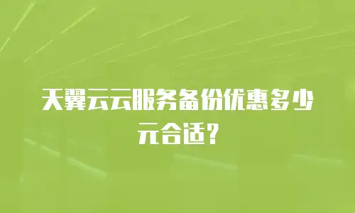 天翼云云服务备份优惠多少元合适？