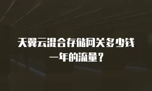 天翼云混合存储网关多少钱一年的流量？