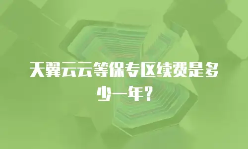 天翼云云等保专区续费是多少一年？