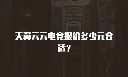 天翼云云电竞报价多少元合适？