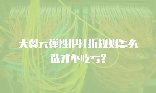 天翼云弹性IP打折规则怎么选才不吃亏？