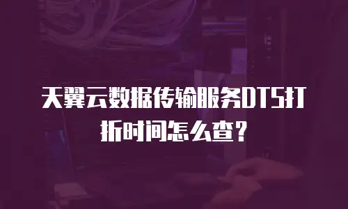 天翼云数据传输服务DTS打折时间怎么查？