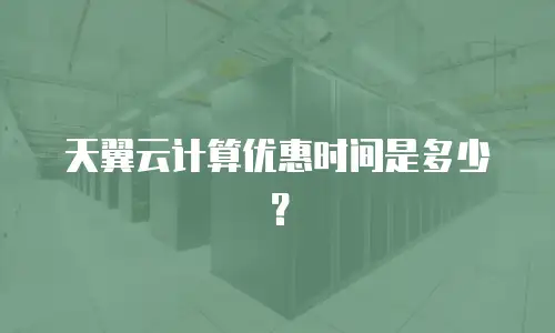 天翼云计算优惠时间是多少？