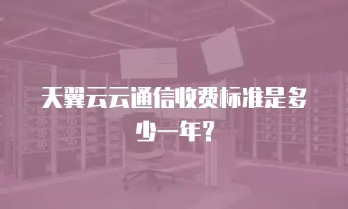 天翼云云通信收费标准是多少一年？