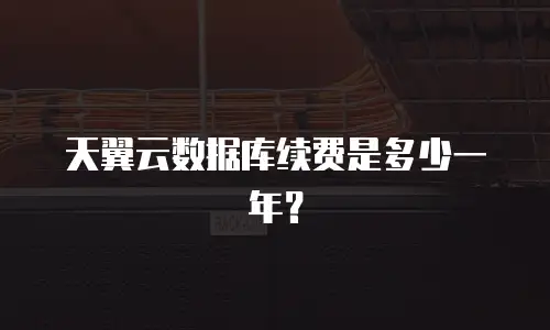 天翼云数据库续费是多少一年？