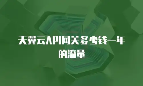 天翼云API网关多少钱一年的流量