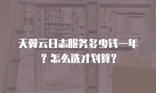 天翼云日志服务多少钱一年？怎么选才划算？