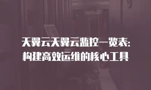 天翼云天翼云监控一览表：构建高效运维的核心工具