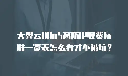 天翼云DDoS高防IP收费标准一览表怎么看才不被坑？