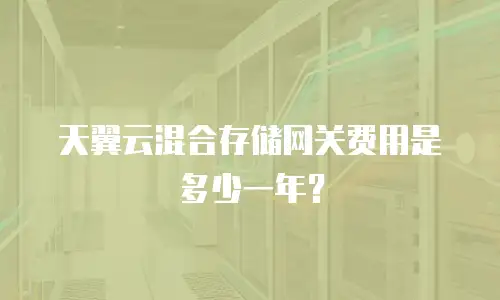 天翼云混合存储网关费用是多少一年？