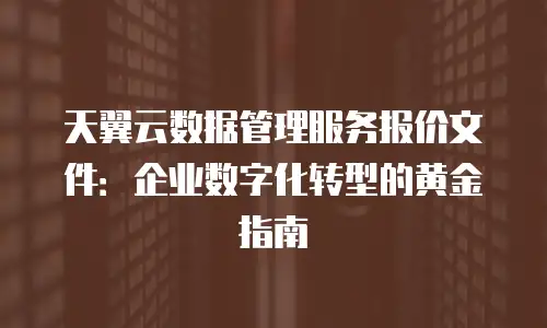 天翼云数据管理服务报价文件：企业数字化转型的黄金指南