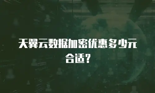 天翼云数据加密优惠多少元合适？