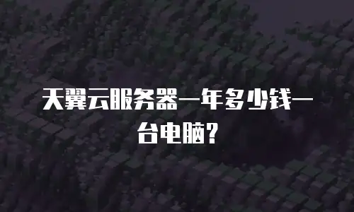 天翼云服务器一年多少钱一台电脑？