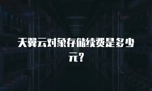 天翼云对象存储续费是多少元？