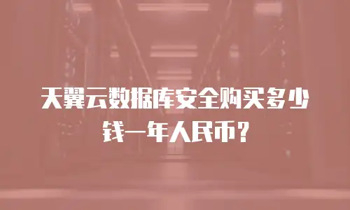 天翼云数据库安全购买多少钱一年人民币？