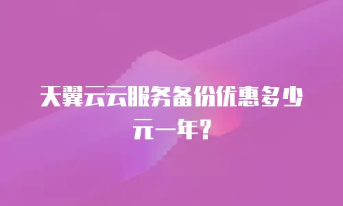 天翼云云服务备份优惠多少元一年？